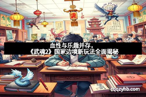 血性与乐趣并存，《武魂2》国家边境新玩法全面揭秘