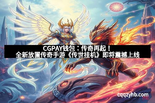 CGPAY钱包：传奇再起！全新放置传奇手游《传世挂机》即将震撼上线