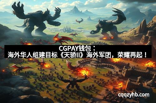 CGPAY钱包：海外华人组建目标《天骄II》海外军团，荣耀再起！